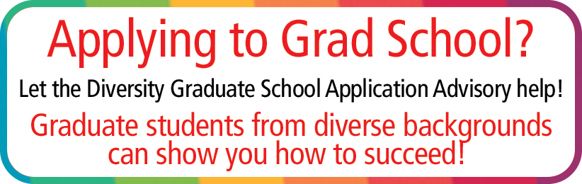 Apply to Grad School? Let the Diversity Graduate School Application Advisory Help! Graduate students from diverse backgrounds can show you how to succeed!